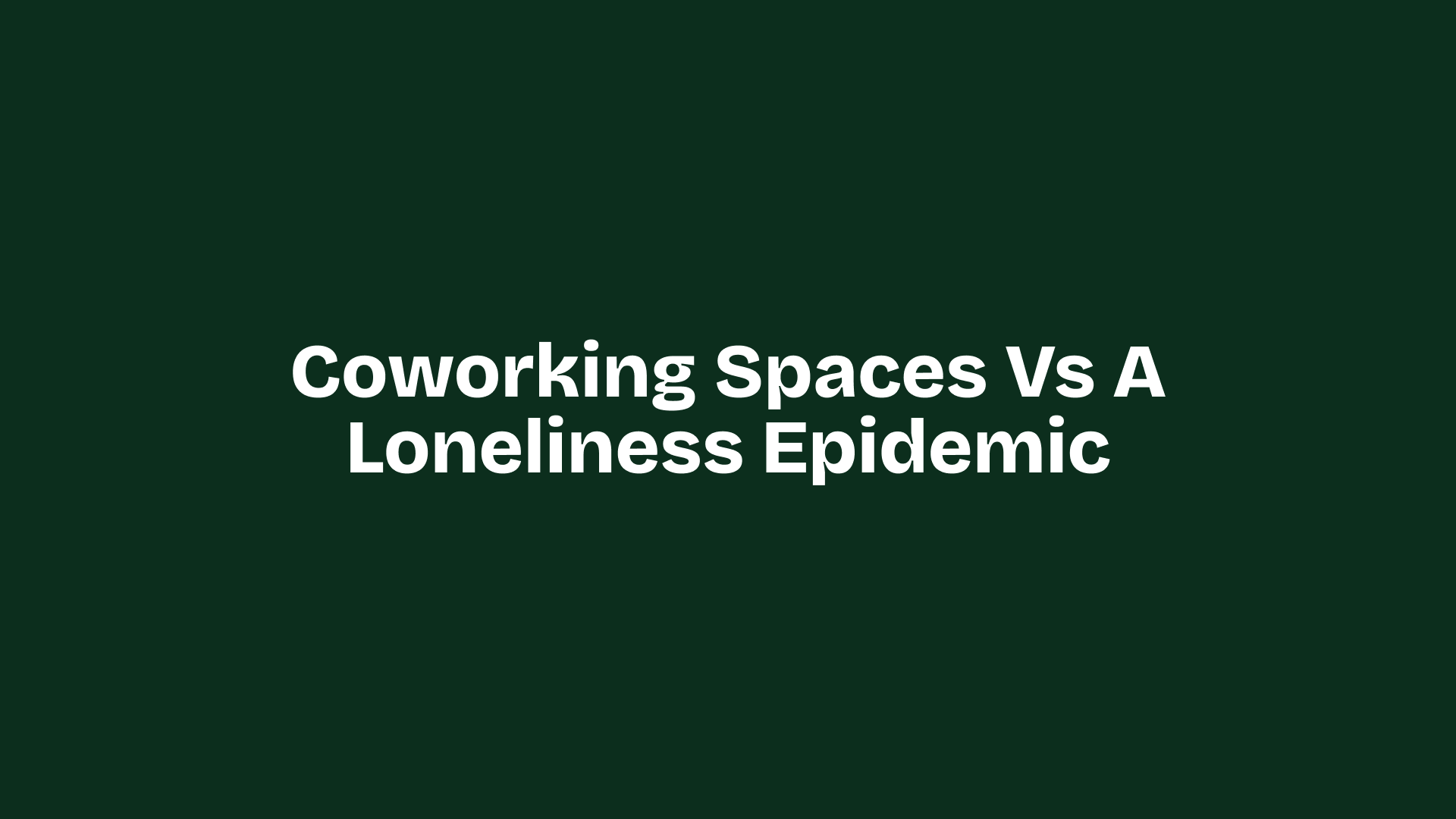 Coworking Spaces vs a Loneliness Epidemic