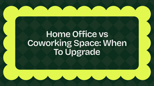 Home Office vs Coworking Space: When To Upgrade