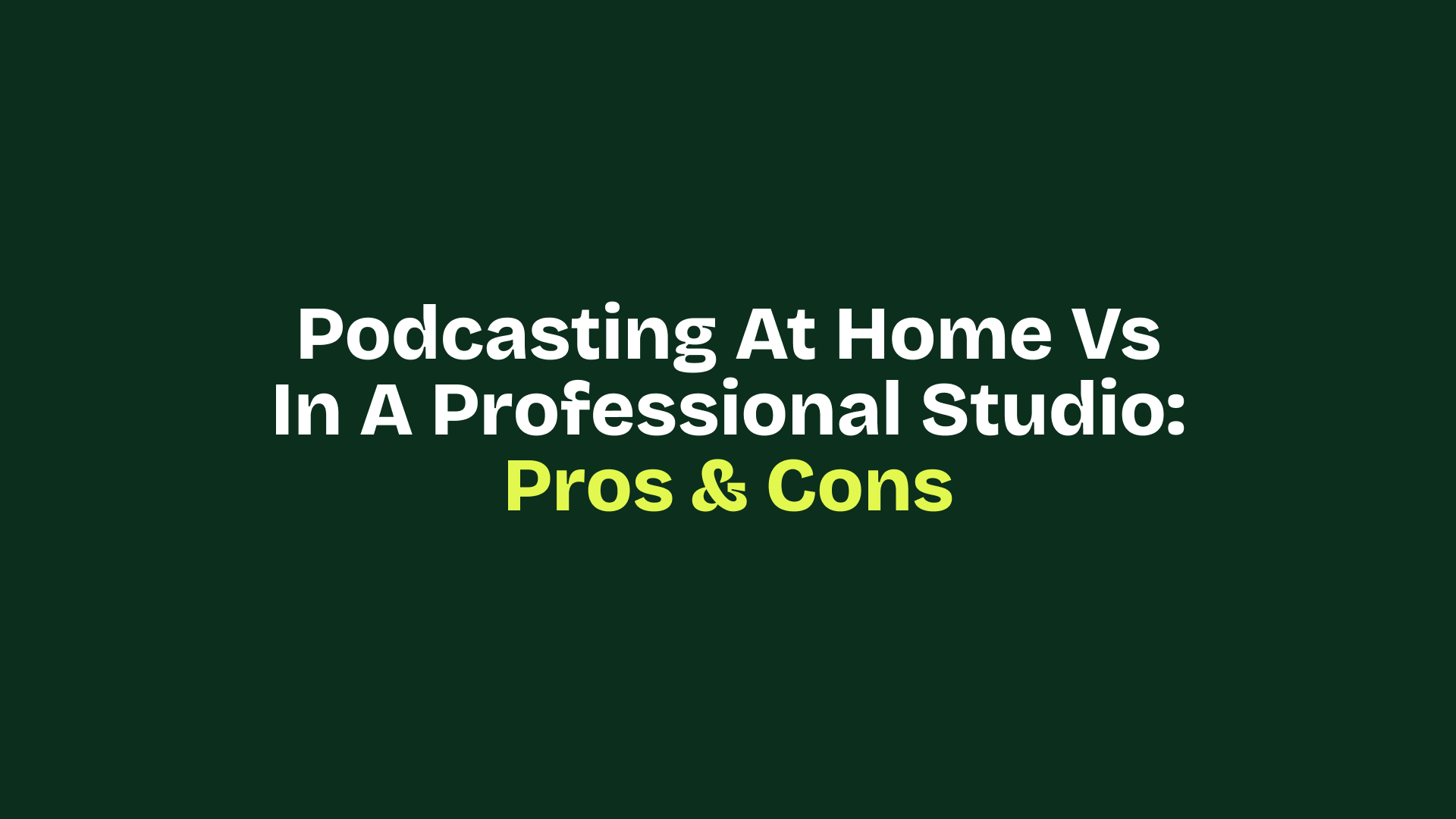 Podcasting at Home vs In a Professional Studio: Pros & Cons