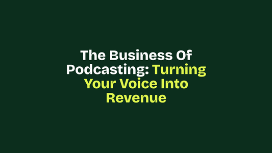 The Business of Podcasting: Turning Your Voice Into Revenue