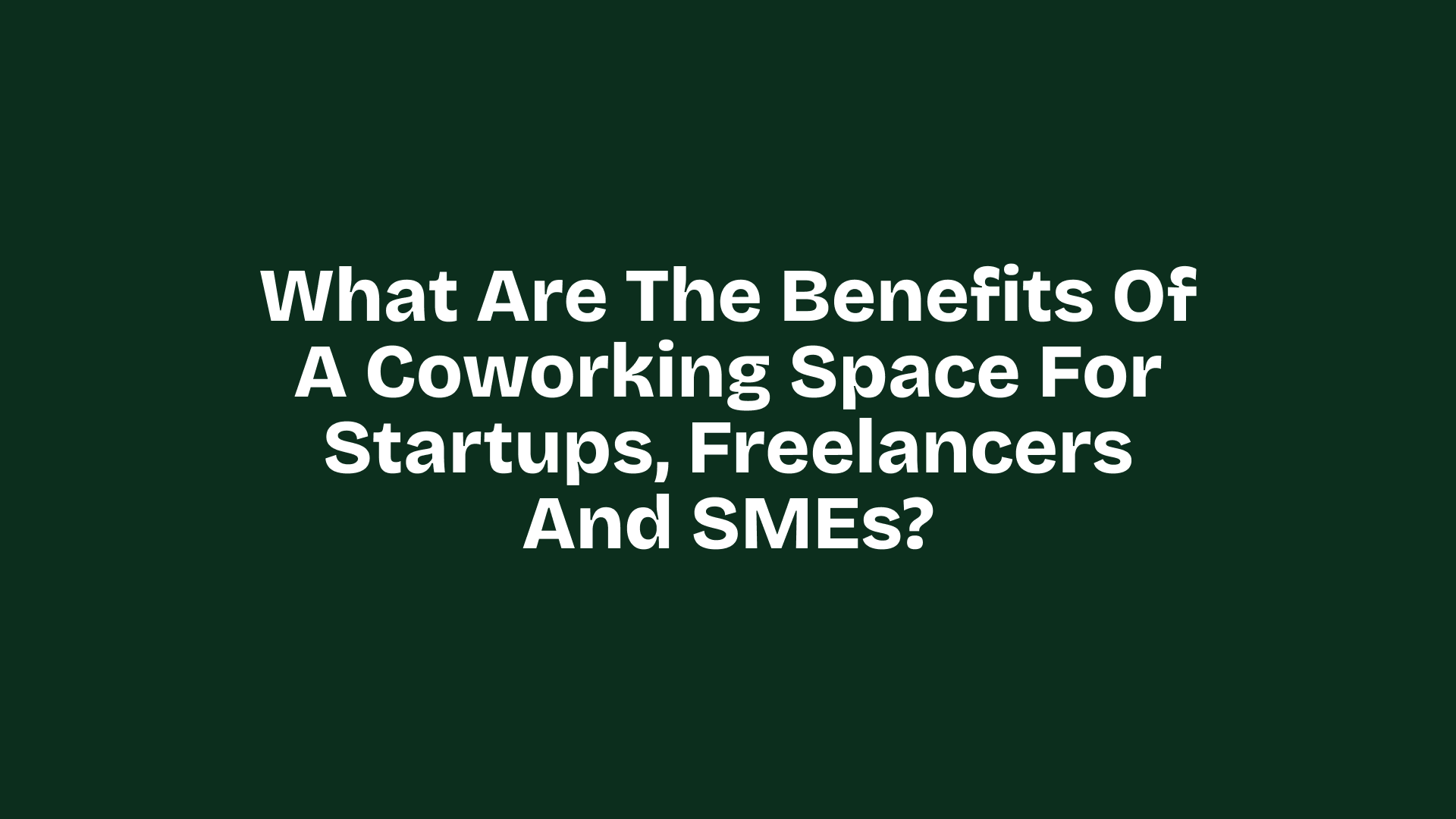 Coworking Spaces: Benefits for Startups, Freelancers and SMEs