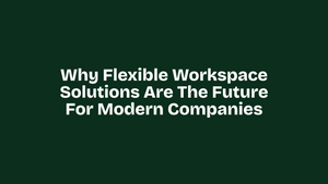 Why Flexible Workspace Solutions Are the Future for Modern Companies